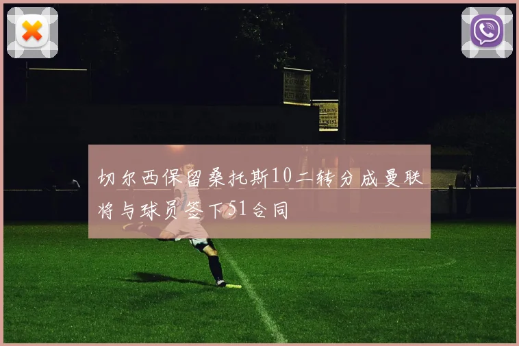 切尔西保留桑托斯10二转分成曼联将与球员签下51合同