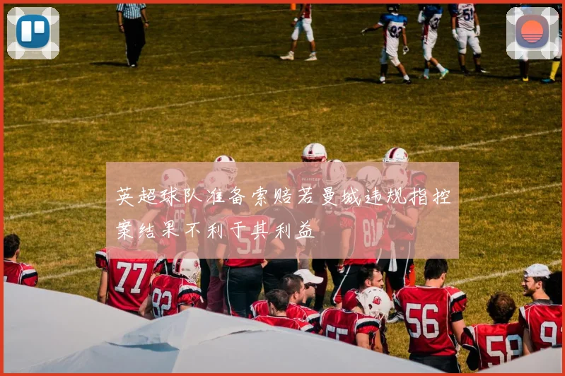 英超球队准备索赔若曼城违规指控案结果不利于其利益