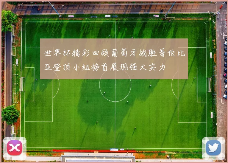 世界杯精彩回顾葡萄牙战胜哥伦比亚登顶小组榜首展现强大实力